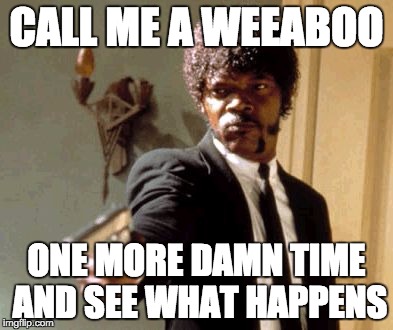 Say That Again I Dare You Meme | CALL ME A WEEABOO; ONE MORE DAMN TIME AND SEE WHAT HAPPENS | image tagged in memes,say that again i dare you | made w/ Imgflip meme maker