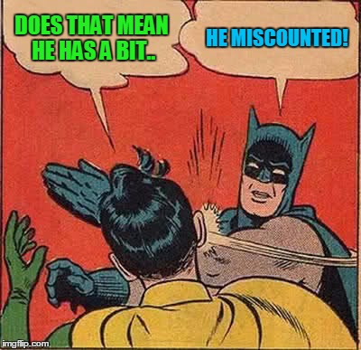 Batman Slapping Robin Meme | DOES THAT MEAN HE HAS A BIT.. HE MISCOUNTED! | image tagged in memes,batman slapping robin | made w/ Imgflip meme maker