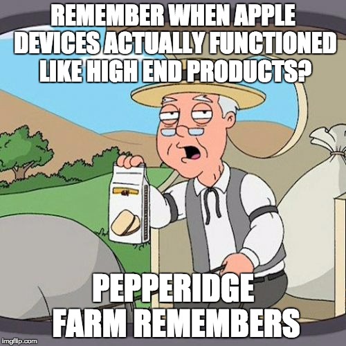 Pepperidge Farm Remembers Meme | REMEMBER WHEN APPLE DEVICES ACTUALLY FUNCTIONED LIKE HIGH END PRODUCTS? PEPPERIDGE FARM REMEMBERS | image tagged in memes,pepperidge farm remembers | made w/ Imgflip meme maker