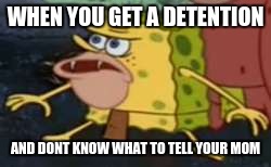 Spongegar Meme | WHEN YOU GET A DETENTION; AND DONT KNOW WHAT TO TELL YOUR MOM | image tagged in memes,spongegar | made w/ Imgflip meme maker
