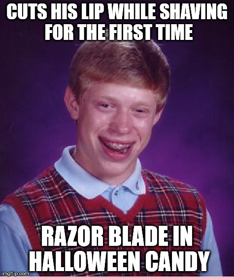Bad Luck Brian Meme | CUTS HIS LIP WHILE SHAVING FOR THE FIRST TIME; RAZOR BLADE IN HALLOWEEN CANDY | image tagged in memes,bad luck brian | made w/ Imgflip meme maker
