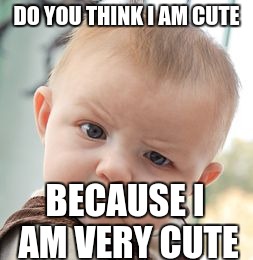 Skeptical Baby Meme | DO YOU THINK I AM CUTE; BECAUSE I AM VERY CUTE | image tagged in memes,skeptical baby | made w/ Imgflip meme maker