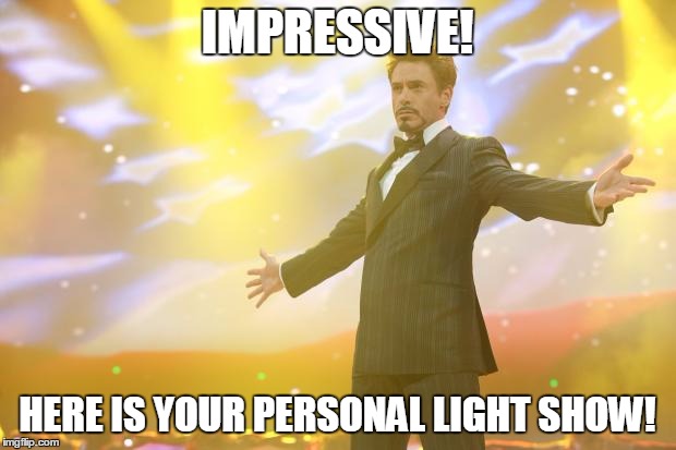 Tony Stark success | IMPRESSIVE! HERE IS YOUR PERSONAL LIGHT SHOW! | image tagged in tony stark success | made w/ Imgflip meme maker