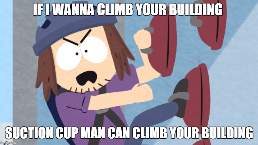 Suction Cup Man | IF I WANNA CLIMB YOUR BUILDING; SUCTION CUP MAN CAN CLIMB YOUR BUILDING | image tagged in south park,memes | made w/ Imgflip meme maker