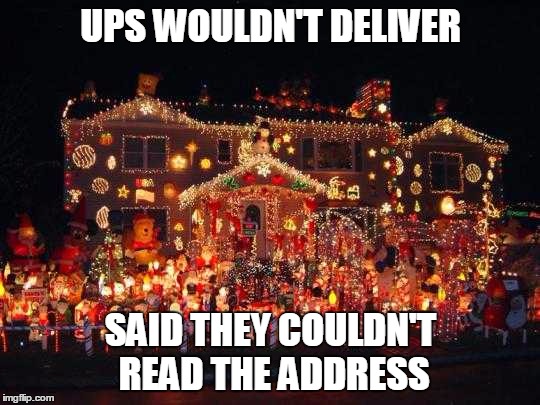 UPS wouldn't deliver | UPS WOULDN'T DELIVER; SAID THEY COULDN'T READ THE ADDRESS | image tagged in crazy christmas lights | made w/ Imgflip meme maker