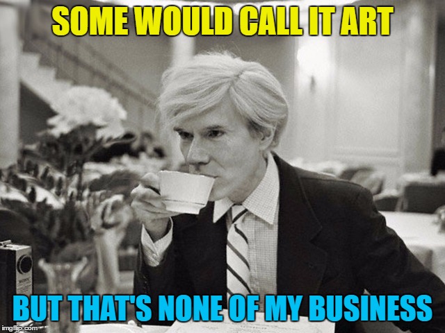 SOME WOULD CALL IT ART BUT THAT'S NONE OF MY BUSINESS | made w/ Imgflip meme maker
