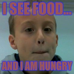 I SEE FOOD... AND I AM HUNGRY | image tagged in it's topher | made w/ Imgflip meme maker