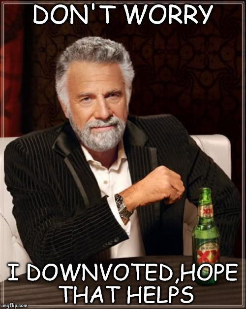 The Most Interesting Man In The World Meme | DON'T WORRY; I DOWNVOTED,HOPE THAT HELPS | image tagged in memes,the most interesting man in the world | made w/ Imgflip meme maker