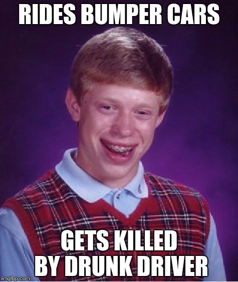 Bad Luck Brian Meme | RIDES BUMPER CARS; GETS KILLED BY DRUNK DRIVER | image tagged in memes,bad luck brian | made w/ Imgflip meme maker