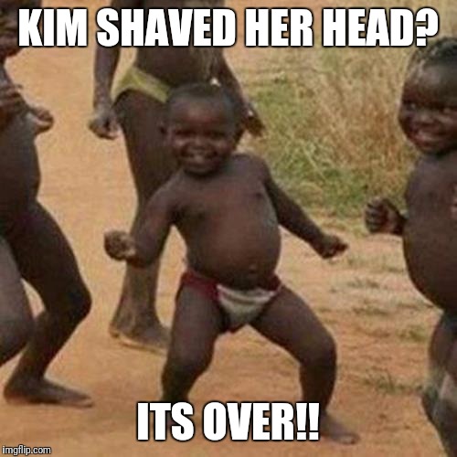 Third World Success Kid | KIM SHAVED HER HEAD? ITS OVER!! | image tagged in memes,third world success kid | made w/ Imgflip meme maker