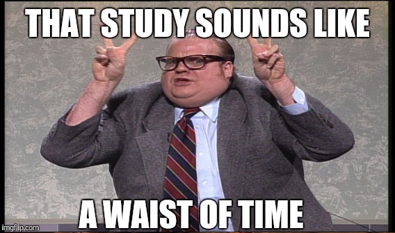THAT STUDY SOUNDS LIKE A WAIST OF TIME | made w/ Imgflip meme maker