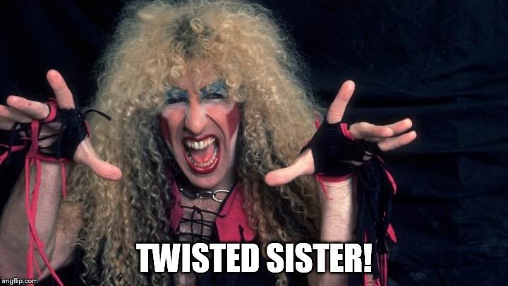 TWISTED SISTER! | made w/ Imgflip meme maker