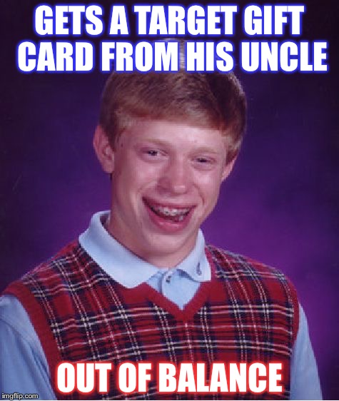 You Can Never Trust Brian's Uncle! | GETS A TARGET GIFT CARD FROM HIS UNCLE; OUT OF BALANCE | image tagged in memes,bad luck brian | made w/ Imgflip meme maker