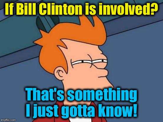 Futurama Fry Meme | If Bill Clinton is involved? That's something I just gotta know! | image tagged in memes,futurama fry | made w/ Imgflip meme maker