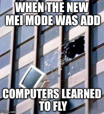 Computer out window | WHEN THE NEW MEI MODE WAS ADD; COMPUTERS LEARNED TO FLY | image tagged in computer out window | made w/ Imgflip meme maker
