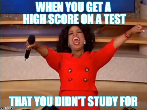 Oprah You Get A | WHEN YOU GET A HIGH SCORE ON A TEST; THAT YOU DIDN'T STUDY FOR | image tagged in memes,oprah you get a | made w/ Imgflip meme maker
