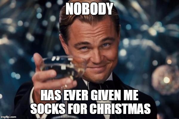 Leonardo Dicaprio Cheers Meme | NOBODY HAS EVER GIVEN ME SOCKS FOR CHRISTMAS | image tagged in memes,leonardo dicaprio cheers | made w/ Imgflip meme maker