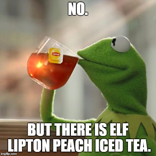 NO. BUT THERE IS ELF LIPTON PEACH ICED TEA. | image tagged in memes,but thats none of my business,kermit the frog | made w/ Imgflip meme maker