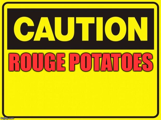 caution |  ROUGE POTATOES | image tagged in caution | made w/ Imgflip meme maker