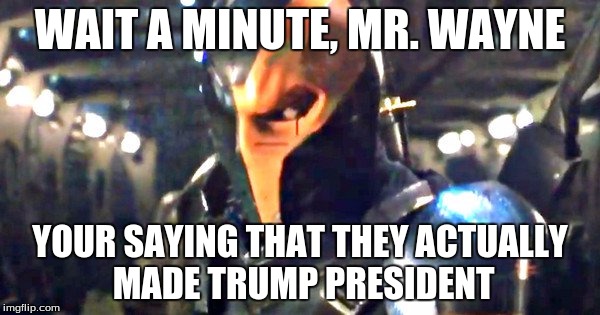 Wait a Minute, Mr. Wayne | WAIT A MINUTE, MR. WAYNE; YOUR SAYING THAT THEY ACTUALLY MADE TRUMP PRESIDENT | image tagged in wait a minute mr. wayne | made w/ Imgflip meme maker