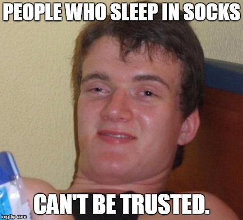 10 Guy | PEOPLE WHO SLEEP IN SOCKS; CAN'T BE TRUSTED. | image tagged in memes,10 guy | made w/ Imgflip meme maker