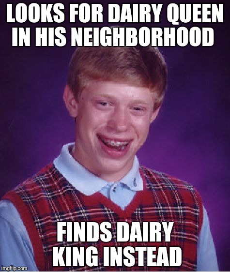 Bad Luck Brian Meme | LOOKS FOR DAIRY QUEEN IN HIS NEIGHBORHOOD FINDS DAIRY KING INSTEAD | image tagged in memes,bad luck brian | made w/ Imgflip meme maker