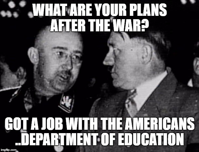 Grammar Nazis Himmler and Hitler | WHAT ARE YOUR PLANS AFTER THE WAR? GOT A JOB WITH THE AMERICANS ..DEPARTMENT OF EDUCATION | image tagged in grammar nazis himmler and hitler | made w/ Imgflip meme maker