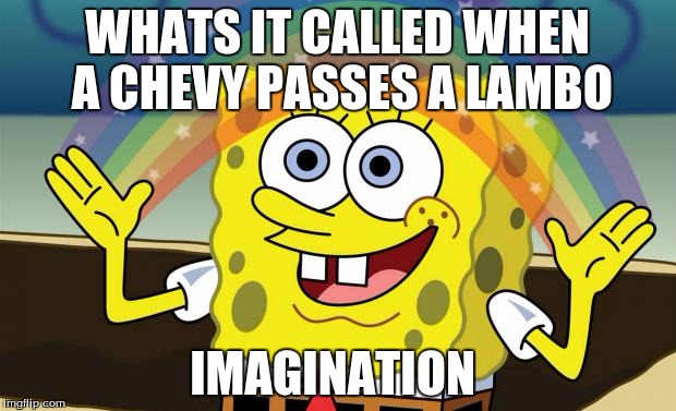 Spongebob Imagination HD | WHATS IT CALLED WHEN A CHEVY PASSES A LAMBO; IMAGINATION | image tagged in spongebob imagination hd | made w/ Imgflip meme maker