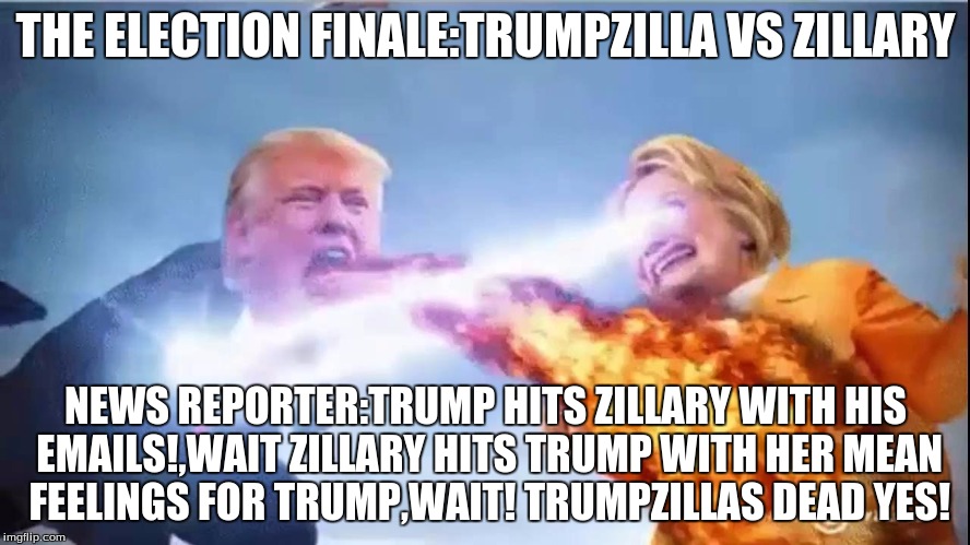 THE ELECTION FINALE:TRUMPZILLA VS ZILLARY; NEWS REPORTER:TRUMP HITS ZILLARY WITH HIS EMAILS!,WAIT ZILLARY HITS TRUMP WITH HER MEAN FEELINGS FOR TRUMP,WAIT! TRUMPZILLAS DEAD YES! | image tagged in donald trump,hillary clinton | made w/ Imgflip meme maker