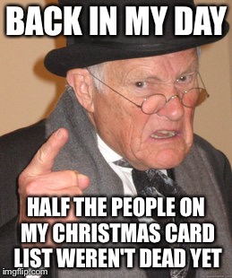 Back In My Day Meme | BACK IN MY DAY; HALF THE PEOPLE ON MY CHRISTMAS CARD LIST WEREN'T DEAD YET | image tagged in memes,back in my day | made w/ Imgflip meme maker