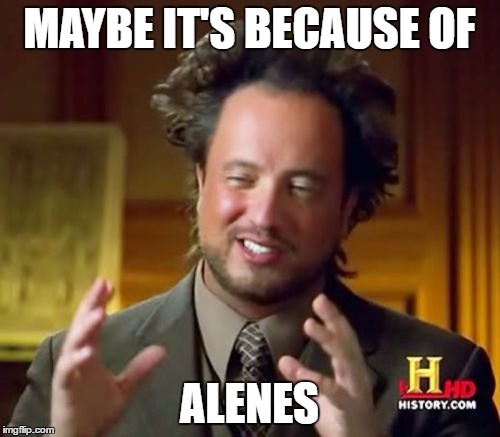 Ancient Aliens Meme | MAYBE IT'S BECAUSE OF ALENES | image tagged in memes,ancient aliens | made w/ Imgflip meme maker