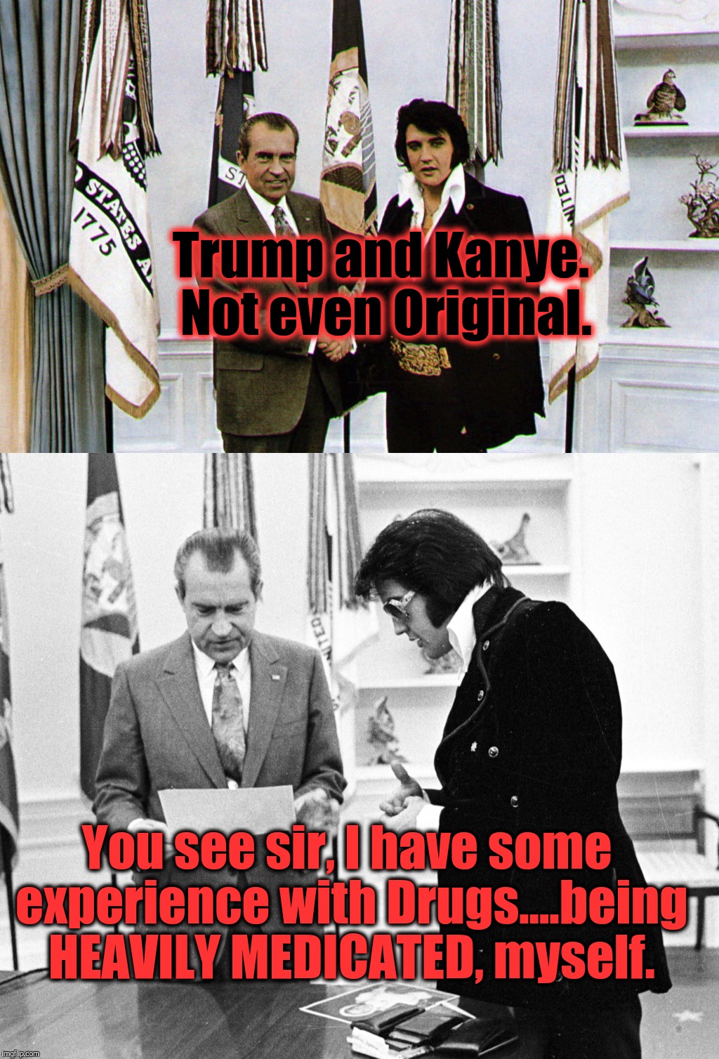 Crypto-Fascism seems to go hand-in-hand with CELEBRITY....then AND now. | Trump and Kanye. Not even Original. You see sir, I have some experience with Drugs....being HEAVILY MEDICATED, myself. | image tagged in nixon and elvis,trump and yeezus,donald trump thug life,trump grabs that pussy,drain the swamp | made w/ Imgflip meme maker