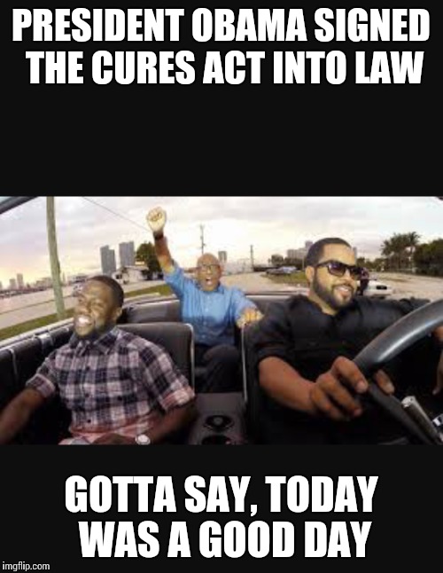 Cures Act | PRESIDENT OBAMA SIGNED THE CURES ACT INTO LAW; GOTTA SAY, TODAY WAS A GOOD DAY | image tagged in curesact,obama,ice cube | made w/ Imgflip meme maker