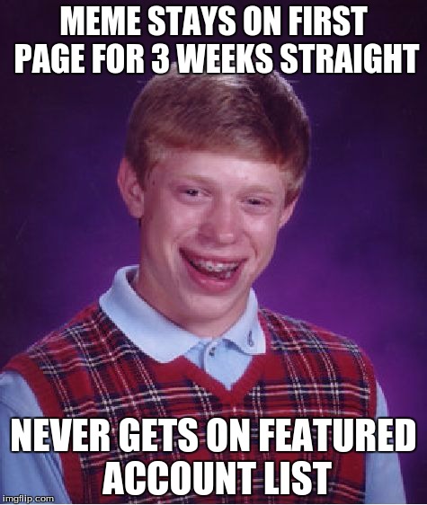 Bad Luck Brian | MEME STAYS ON FIRST PAGE FOR 3 WEEKS STRAIGHT; NEVER GETS ON FEATURED ACCOUNT LIST | image tagged in memes,bad luck brian | made w/ Imgflip meme maker