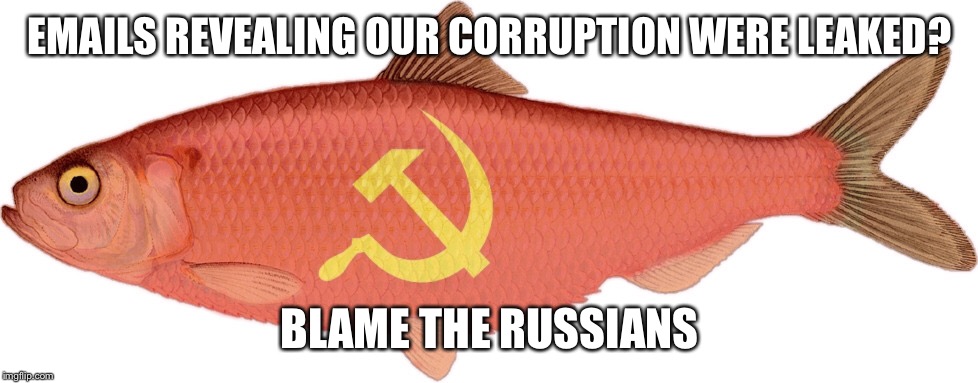 The Red Herring | EMAILS REVEALING OUR CORRUPTION WERE LEAKED? BLAME THE RUSSIANS | image tagged in russian,maga | made w/ Imgflip meme maker