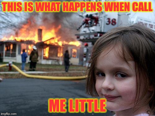 Don't call me little | THIS IS WHAT HAPPENS WHEN CALL; ME LITTLE | image tagged in memes,disaster girl | made w/ Imgflip meme maker