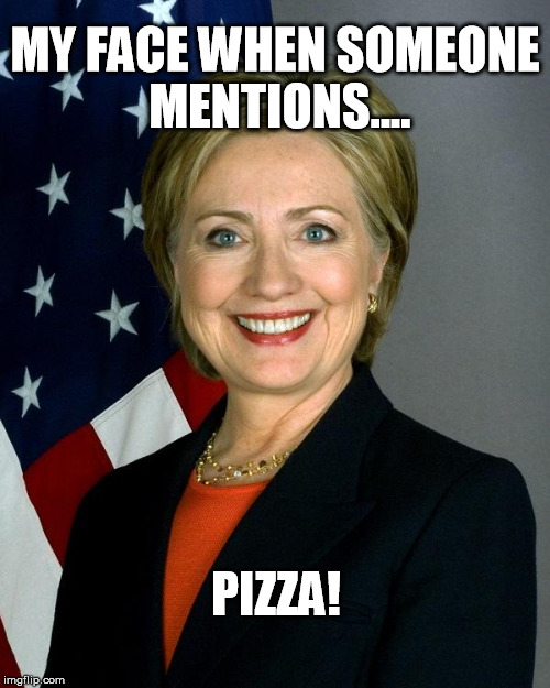 Hillary Pizzagate | MY FACE WHEN SOMEONE MENTIONS.... PIZZA! | image tagged in memes,hillary clinton,pizzagate,pizza | made w/ Imgflip meme maker