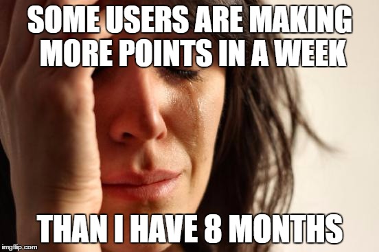 First World Problems | SOME USERS ARE MAKING MORE POINTS IN A WEEK; THAN I HAVE 8 MONTHS | image tagged in memes,first world problems,funny,points,week | made w/ Imgflip meme maker