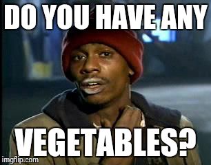 Y'all Got Any More Of That | DO YOU HAVE ANY; VEGETABLES? | image tagged in memes,yall got any more of | made w/ Imgflip meme maker