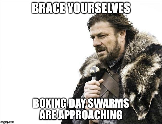 Brace Yourselves X is Coming | BRACE YOURSELVES; BOXING DAY SWARMS ARE APPROACHING | image tagged in memes,brace yourselves x is coming | made w/ Imgflip meme maker