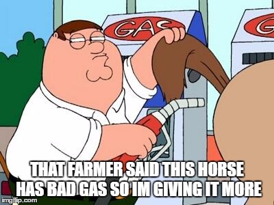 Peter Griffin says... | THAT FARMER SAID THIS HORSE HAS BAD GAS SO IM GIVING IT MORE | image tagged in peter griffin says | made w/ Imgflip meme maker