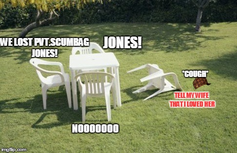 if chairs was alive  | WE LOST PVT.SCUMBAG JONES! JONES! *COUGH*; TELL MY WIFE THAT I LOVED HER; NOOOOOOO | image tagged in memes,we will rebuild,scumbag | made w/ Imgflip meme maker