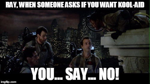 Ghostbusters Kool-Aid | RAY, WHEN SOMEONE ASKS IF YOU WANT KOOL-AID; YOU... SAY... NO! | image tagged in ghostbusters,kool-aid,god | made w/ Imgflip meme maker
