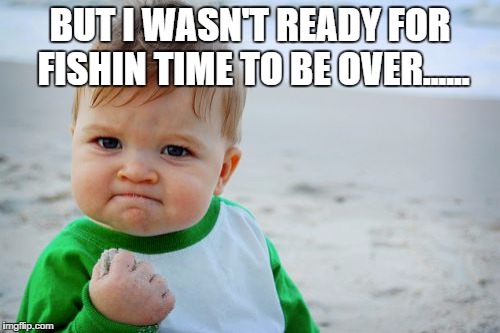 Success Kid Original | BUT I WASN'T READY FOR FISHIN TIME TO BE OVER...... | image tagged in memes,success kid original | made w/ Imgflip meme maker