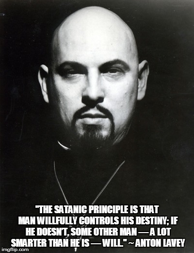 Anton LaVey | "THE SATANIC PRINCIPLE IS THAT MAN WILLFULLY CONTROLS HIS DESTINY; IF HE DOESN’T, SOME OTHER MAN — A LOT SMARTER THAN HE IS — WILL." ~ ANTON LAVEY | image tagged in anton,lavey,satanic,control,principles,man | made w/ Imgflip meme maker