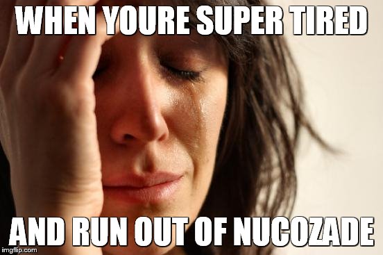 First World Problems Meme | WHEN YOURE SUPER TIRED; AND RUN OUT OF NUCOZADE | image tagged in memes,first world problems | made w/ Imgflip meme maker