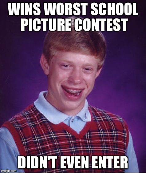 Bad Luck Brian Meme | WINS WORST SCHOOL PICTURE CONTEST; DIDN'T EVEN ENTER | image tagged in memes,bad luck brian | made w/ Imgflip meme maker