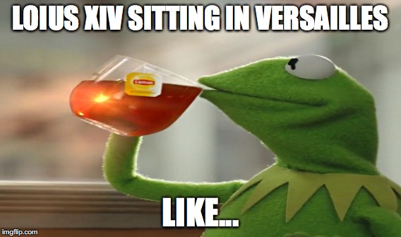 LOIUS XIV SITTING IN VERSAILLES; LIKE... | made w/ Imgflip meme maker