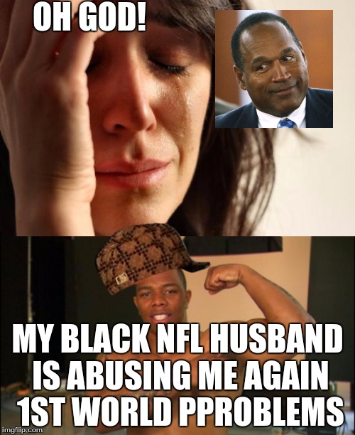 my nfl husbands | OH GOD! MY BLACK NFL HUSBAND IS ABUSING ME AGAIN 1ST WORLD PPROBLEMS | image tagged in 1st world problems,black lives matter | made w/ Imgflip meme maker