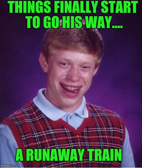 Bad Luck Brian Meme | THINGS FINALLY START TO GO HIS WAY.... A RUNAWAY TRAIN | image tagged in memes,bad luck brian | made w/ Imgflip meme maker